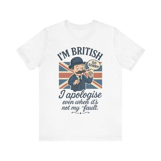 British Humor Tee - I'm British, I Apologise Even When It's Not My Fault, Sarcasm Shirt, Gift for Brits, Funny T-Shirt